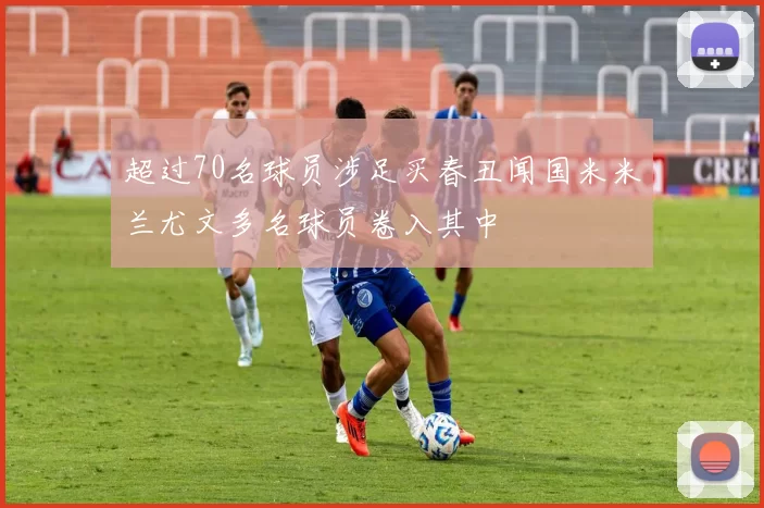 超过70名球员涉足买春丑闻国米米兰尤文多名球员卷入其中