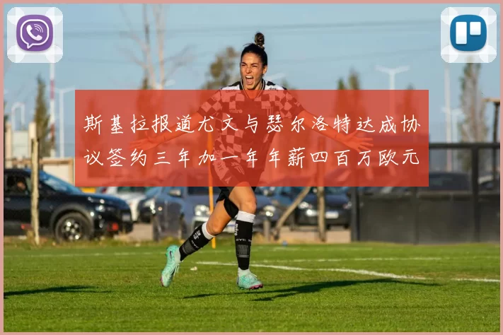 斯基拉报道尤文与瑟尔洛特达成协议签约三年加一年年薪四百万欧元