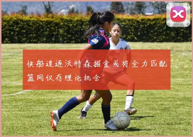 快船追逐沃特森掘金或将全力匹配篮网仅存理论机会