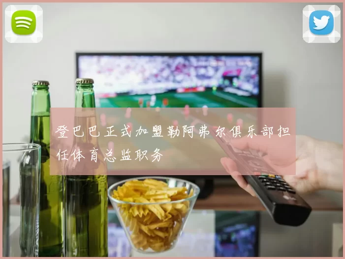 登巴巴正式加盟勒阿弗尔俱乐部担任体育总监职务