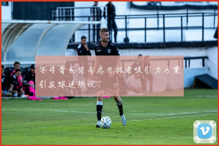 字母哥或将考虑开拓者吸引力方案引发球迷热议
