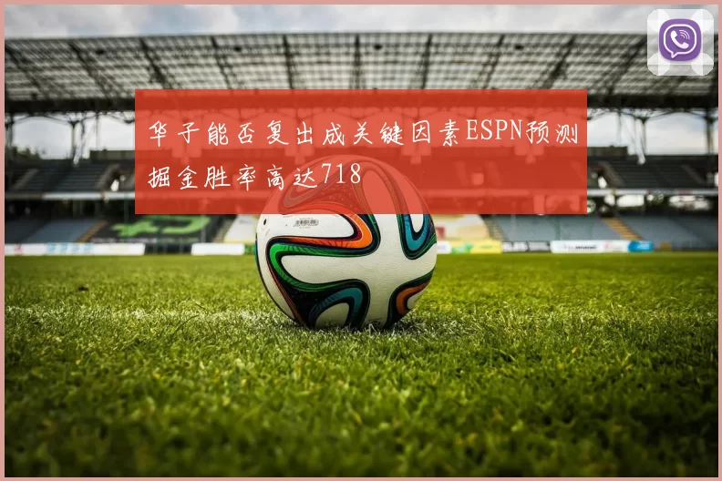 华子能否复出成关键因素ESPN预测掘金胜率高达718