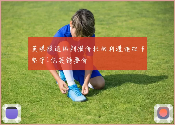 英媒报道热刺报价托纳利遭拒纽卡坚守1亿英镑要价