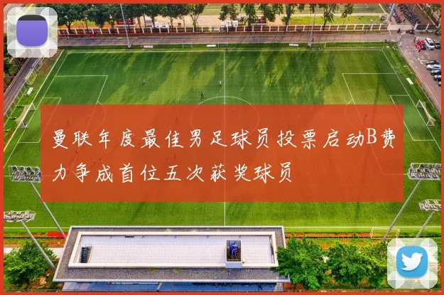 曼联年度最佳男足球员投票启动B费力争成首位五次获奖球员