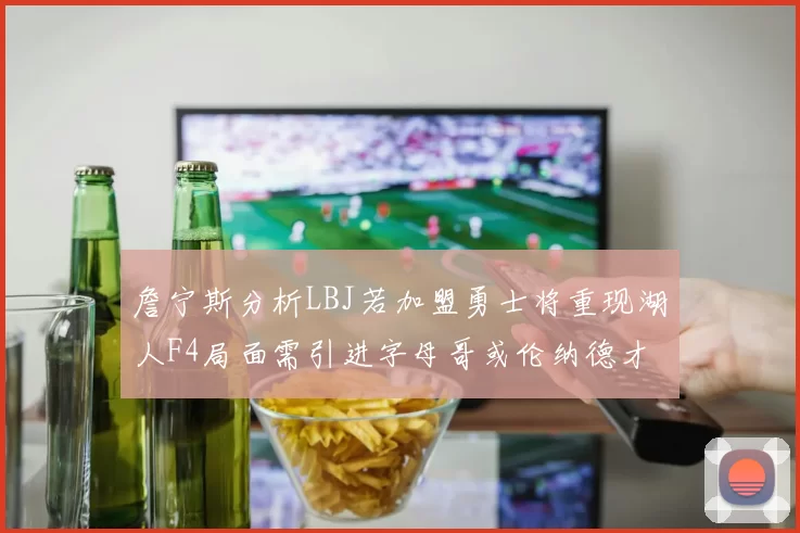 詹宁斯分析LBJ若加盟勇士将重现湖人F4局面需引进字母哥或伦纳德才能成功