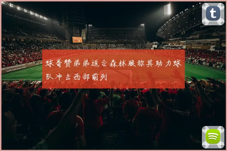 球哥赞弟弟适合森林狼称其助力球队冲击西部前列