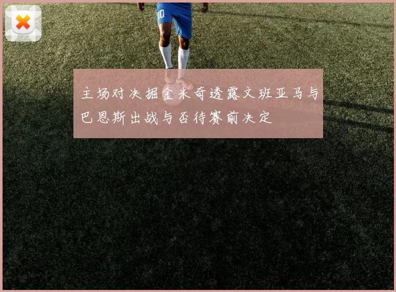 主场对决掘金米奇透露文班亚马与巴恩斯出战与否待赛前决定