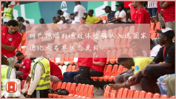 姆巴佩顺利通过体检确认入选国家德比大名单状态良好